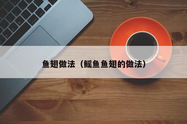 鱼翅做法(鳐鱼鱼翅的做法)
