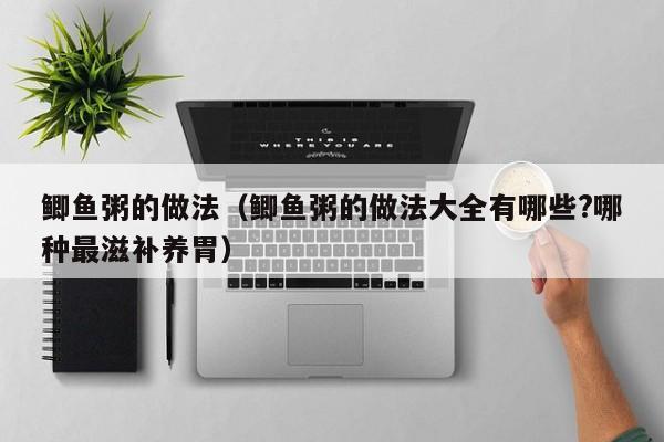 鲫鱼粥的做法(鲫鱼粥的做法大全有哪些?哪种最滋补养胃)