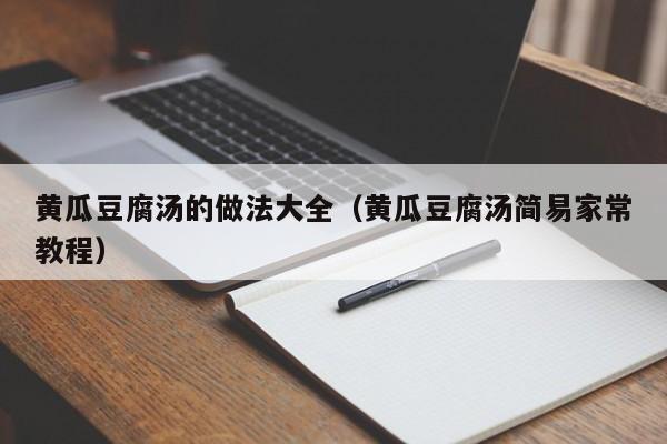 黄瓜豆腐汤的做法大全(黄瓜豆腐汤简易家常教程)