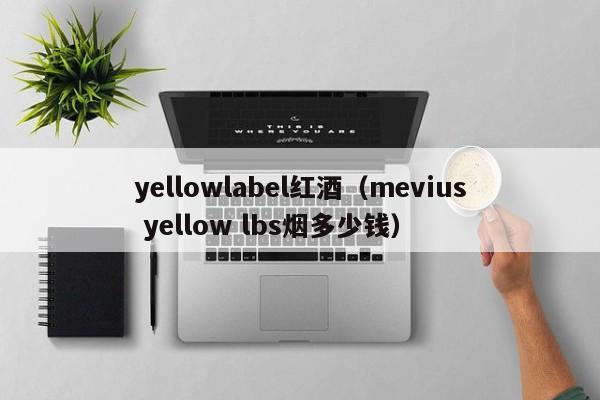 yellowlabel红酒(mevius yellow lbs烟多少钱)