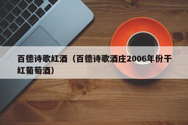 百德诗歌红酒(百德诗歌酒庄2006年份干红葡萄酒)
