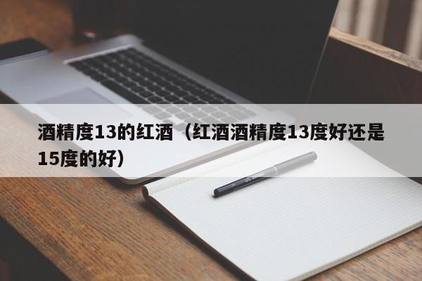 酒精度13的红酒(红酒酒精度13度好还是15度的好)