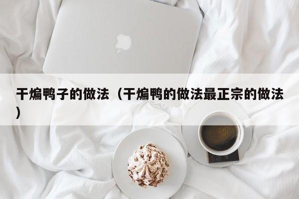 干煸鸭子的做法(干煸鸭的做法最正宗的做法)