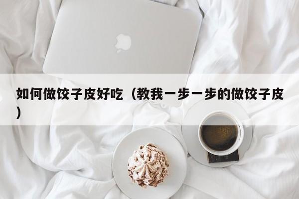 如何做饺子皮好吃(教我一步一步的做饺子皮)