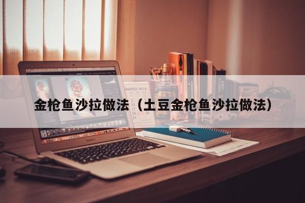 金枪鱼沙拉做法(土豆金枪鱼沙拉做法)