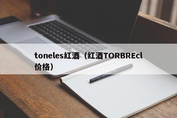 toneles红酒(红酒TORBREcl价格)
