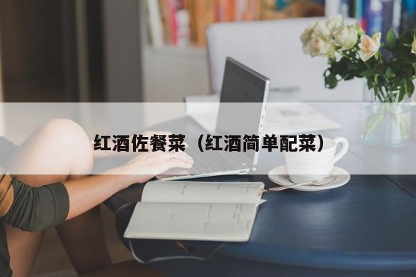 红酒佐餐菜(红酒简单配菜)