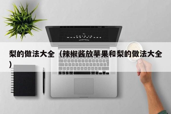 梨的做法大全(辣椒酱放苹果和梨的做法大全)